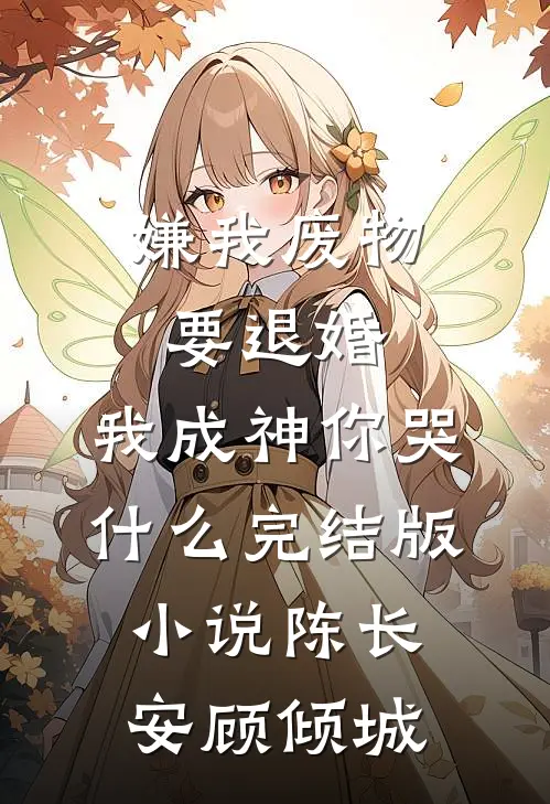 嫌我废物要退婚，我成神你哭什么完结版小说陈长安顾倾城