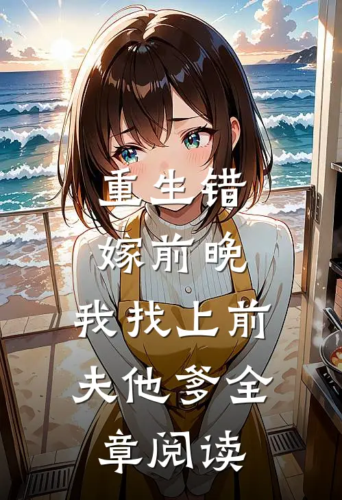 重生错嫁前晚,我找上前夫他爹全章阅读