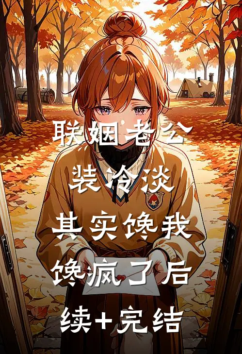 联姻老公装冷淡，其实馋我馋疯了后续+完结