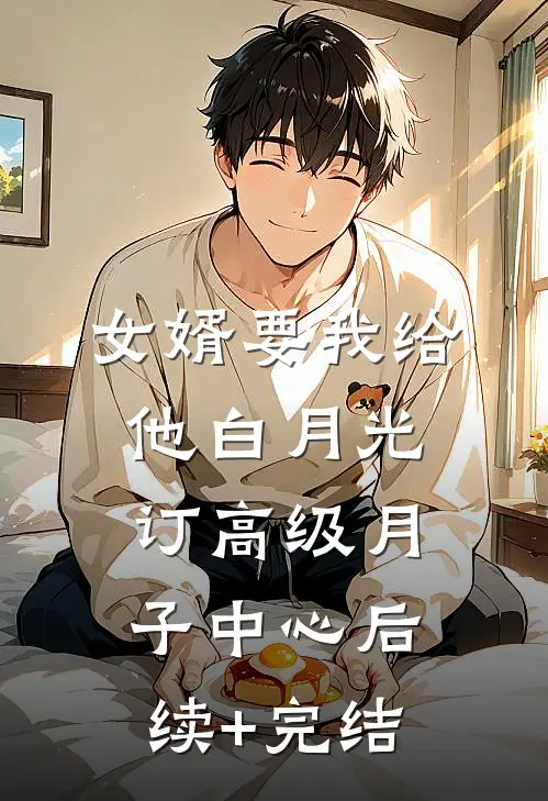 女婿要我给他白月光订高级月子中心后续+完结