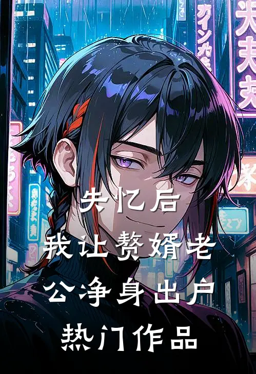 失忆后，我让赘婿老公净身出户热门作品