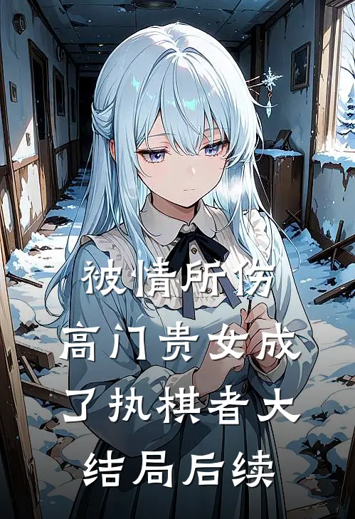 被情所伤，高门贵女成了执棋者大结局后续