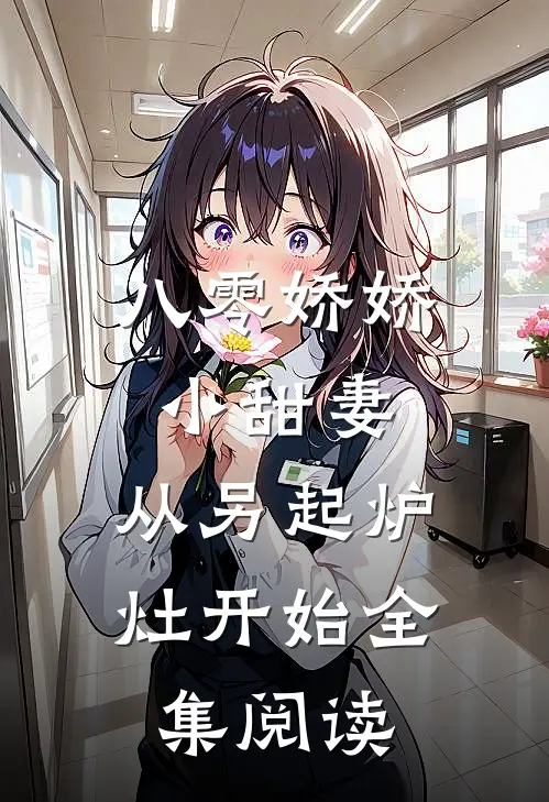 八零娇娇小甜妻，从另起炉灶开始全集阅读
