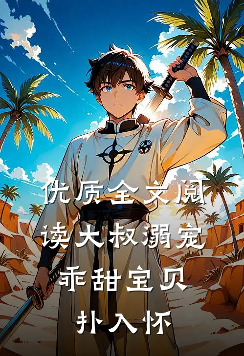 优质全文阅读大叔溺宠，乖甜宝贝扑入怀