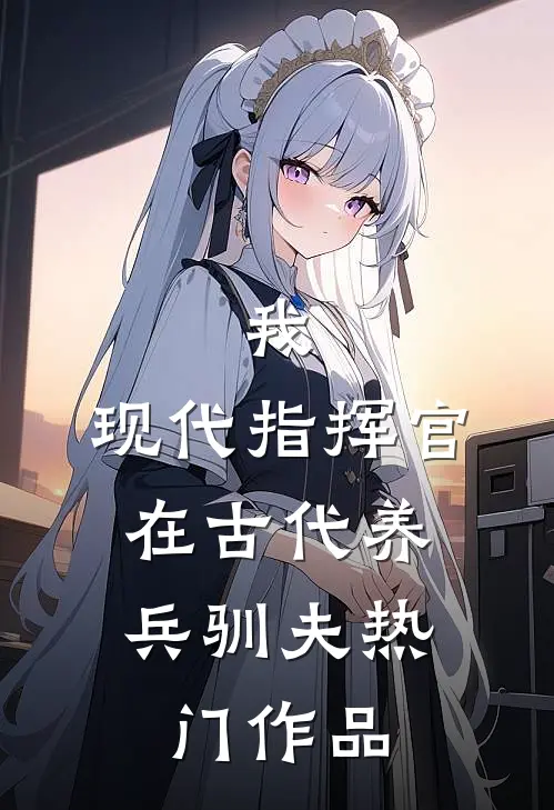 我，现代指挥官，在古代养兵驯夫热门作品