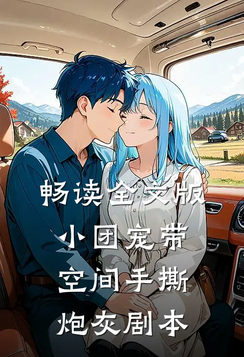 畅读全文版小团宠带空间手撕炮灰剧本