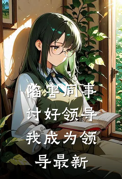 陷害同事，讨好领导，我成为领导最新