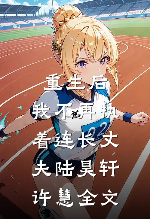 重生后,我不再执着连长丈夫陆昊轩许慧全文免费阅读