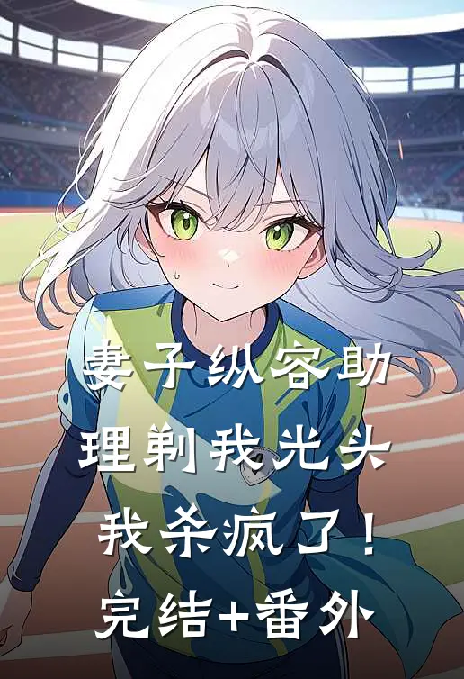 妻子纵容助理剃我光头，我杀疯了！完结+番外