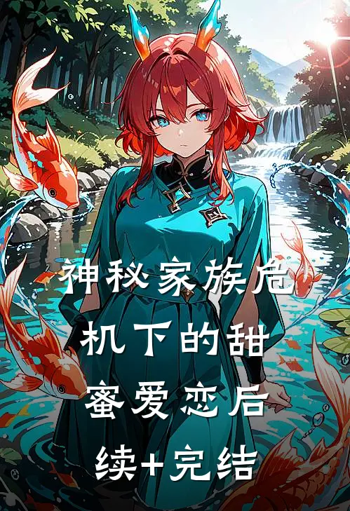 神秘家族危机下的甜蜜爱恋后续+完结