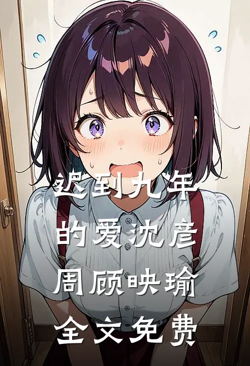 迟到九年的爱沈彦周顾映瑜全文免费