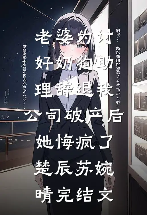 老婆为讨好奶狗助理辞退我，公司破产后她悔疯了楚辰苏婉晴完结文