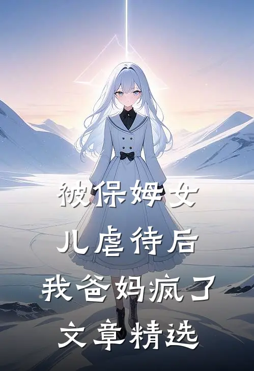 被保姆女儿虐待后，我爸妈疯了文章精选