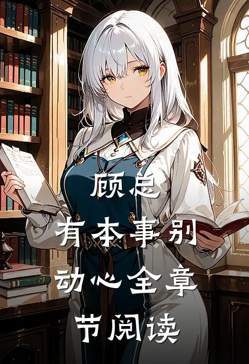 顾总,有本事别动心全章节阅读
