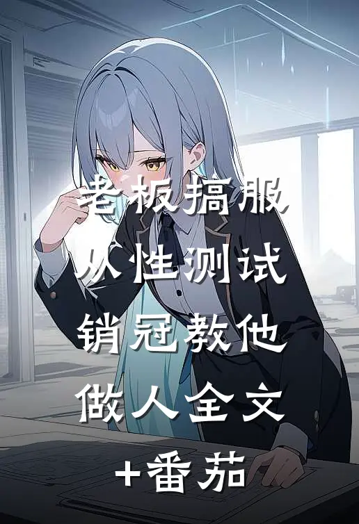 老板搞服从性测试，销冠教他做人全文+番茄