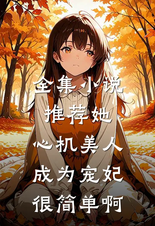 全集小说推荐她，心机美人，成为宠妃很简单啊