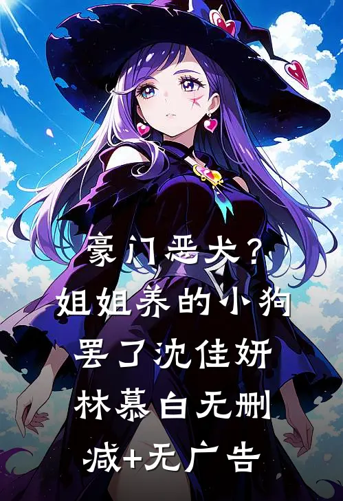 豪门恶犬？姐姐养的小狗罢了沈佳妍林慕白无删减+无广告