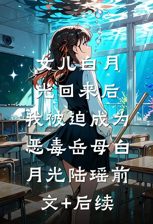 女儿白月光回来后，我被迫成为恶毒岳母白月光陆瑶前文+后续
