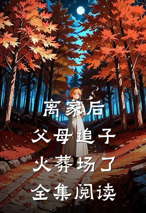 离家后，父母追子火葬场了全集阅读