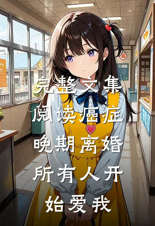 完整文集阅读癌症晚期离婚，所有人开始爱我