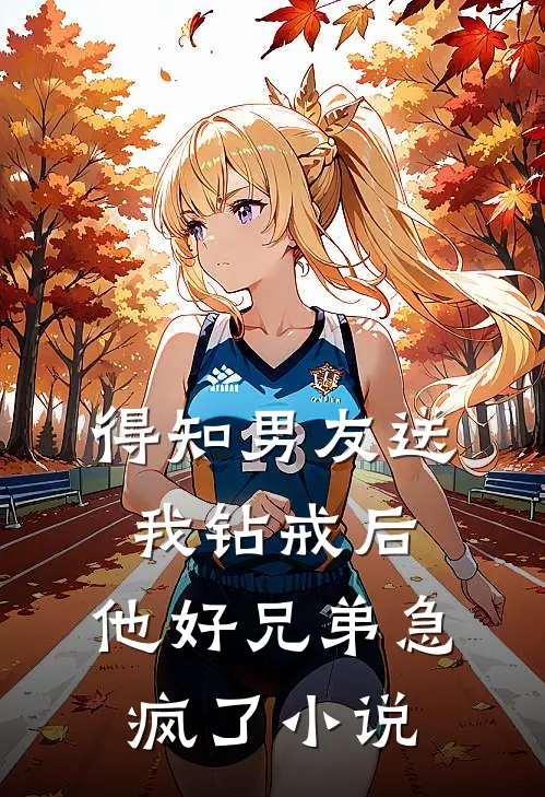 得知男友送我钻戒后，他好兄弟急疯了小说