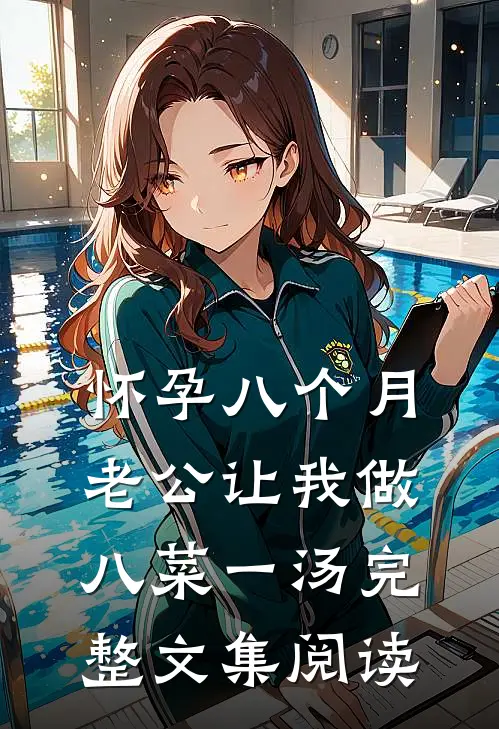 怀孕八个月，老公让我做八菜一汤完整文集阅读