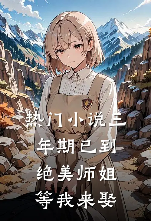 热门小说三年期已到，绝美师姐等我来娶