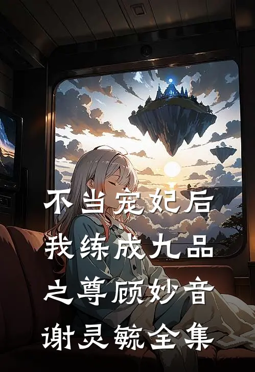 不当宠妃后，我练成九品之尊顾妙音谢灵毓全集