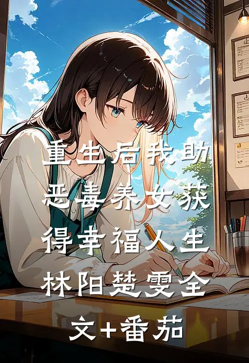 重生后我助恶毒养女获得幸福人生林阳楚雯全文+番茄