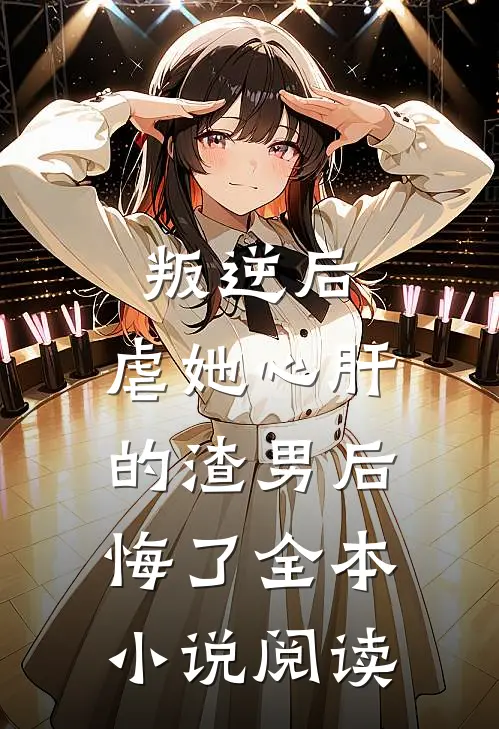 叛逆后,虐她心肝的渣男后悔了全本阅读