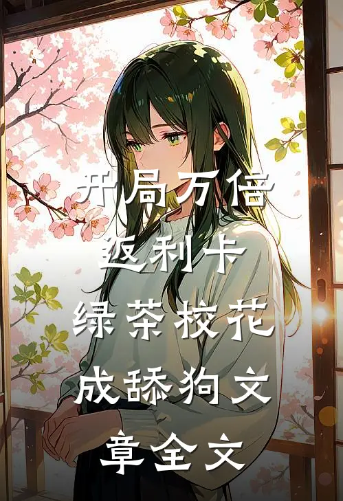 开局万倍返利卡，绿茶校花成舔狗文章全文