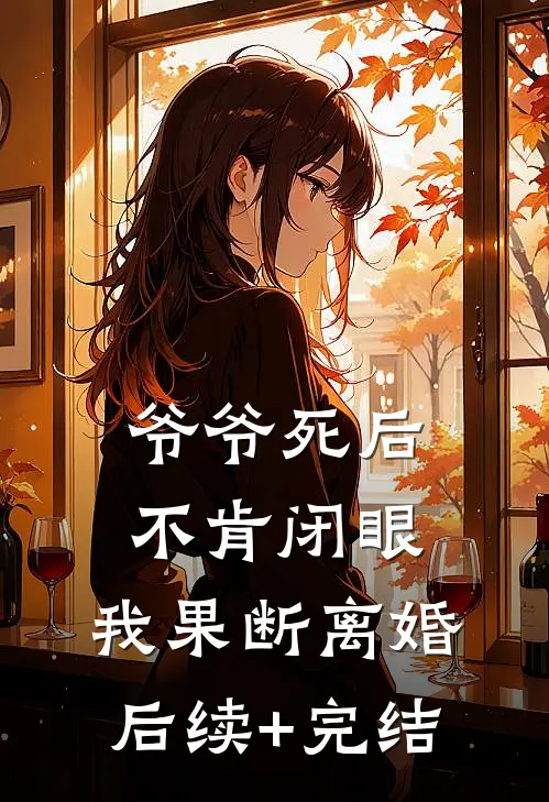 爷爷死后不肯闭眼，我果断离婚后续+完结