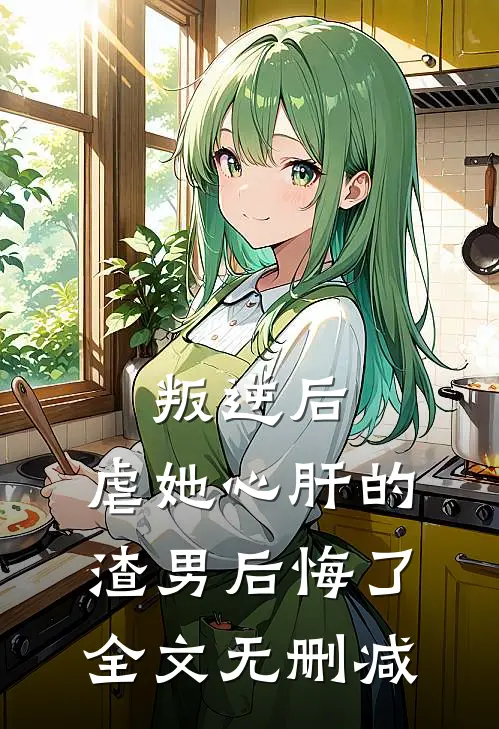叛逆后,虐她心肝的渣男后悔了全文无删减