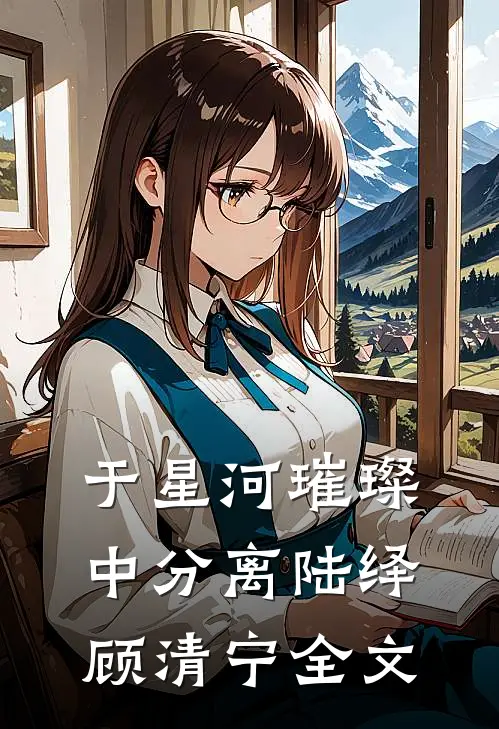 于星河璀璨中分离陆绎顾清宁全文