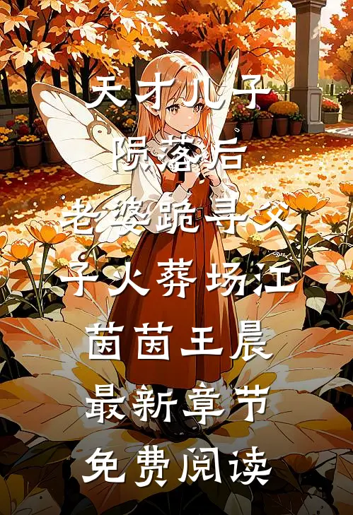 天才儿子陨落后，老婆跪寻父子火葬场江茵茵王晨最新章节免费阅读