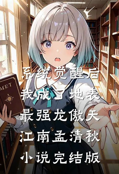 系统觉醒后，我成了地表最强龙傲天江南孟清秋小说完结版