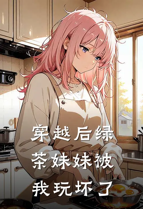 穿越后绿茶妹妹被我玩坏了