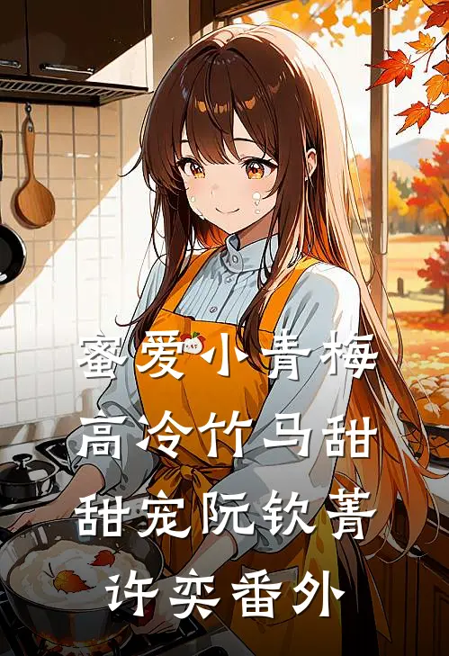 蜜爱小青梅，高冷竹马甜甜宠阮钦菁许奕番外