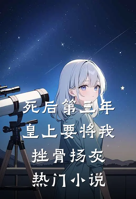 死后第三年，皇上要将我挫骨扬灰热门小说