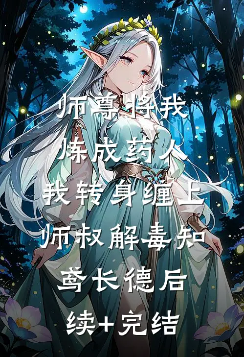 师尊将我炼成药人，我转身缠上师叔解毒知鸢长德后续+完结