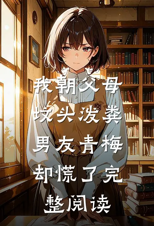 我朝父母坟头泼粪，男友青梅却慌了完整阅读