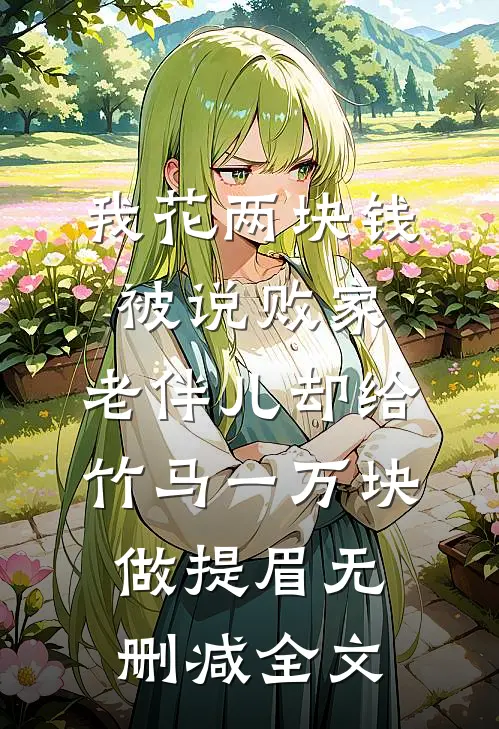 我花两块钱被说败家，老伴儿却给竹马一万块做提眉无删减全文
