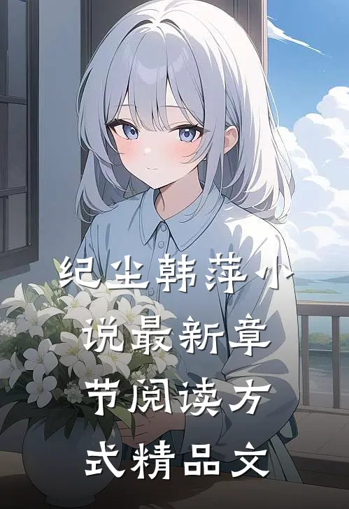 纪尘韩萍小说最新章节阅读方式精品文