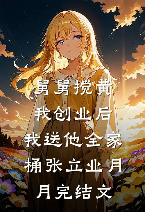 舅舅搅黄我创业后，我送他全家桶张立业月月完结文