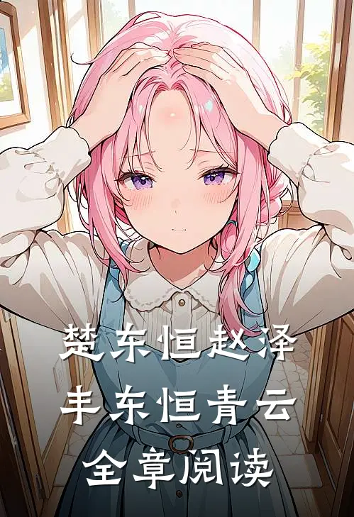 楚东恒赵泽丰东恒青云全章阅读