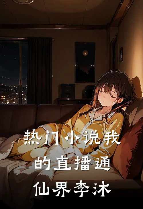 热门小说我的直播通仙界李沐