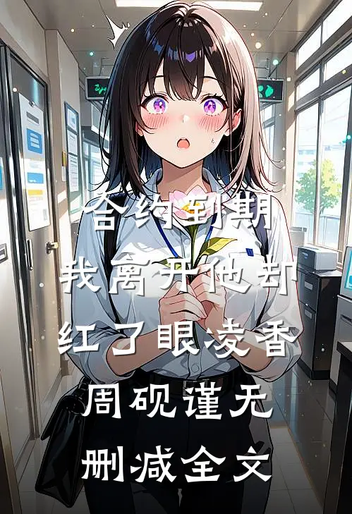 合约到期，我离开他却红了眼凌香周砚谨无删减全文