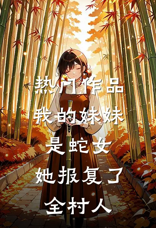 热门作品我的妹妹是蛇女,她报复了全村人的