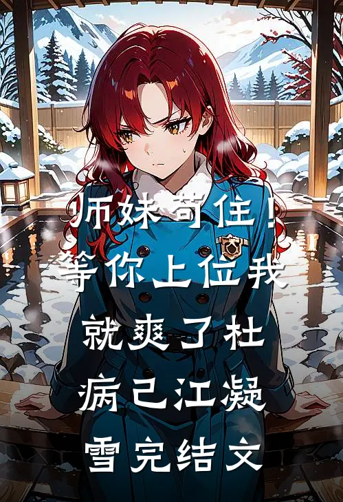 师妹苟住！等你上位我就爽了杜病己江凝雪完结文