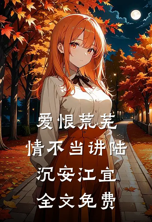 爱恨荒芜，情不当讲陆沉安江宜全文免费